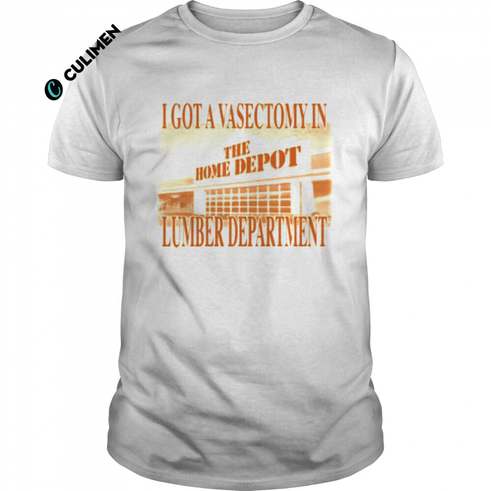 i got a Vasectomy in the Lumber department the home depot shirt - Culimen
